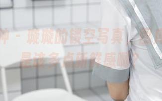 梦丝女神 - 璇璇的镂空写真，图库里是不是该多点新鲜感啊？